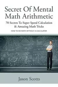 Secret of Mental Math Arithmetic - Jason Scotts