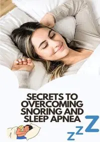 Secrets To Overcoming Snoring And Sleep Apnea - Tanner Wilcox