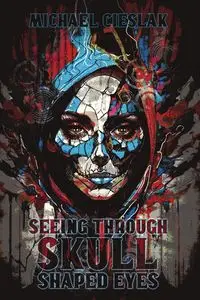 Seeing Through Skull Shaped Eyes - Michael Cieslak