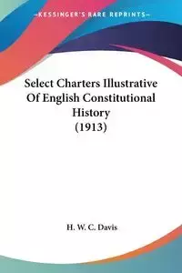 Select Charters Illustrative Of English Constitutional History (1913) - Davis H. W. C.