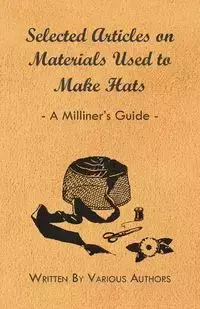 Selected Articles on Materials Used to Make Hats - A Milliner's Guide - Various Authors