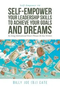 Self-Empower Your Leadership Skills; To Achieve Your Goals and Dreams; By Using Motivational Power Phrases BJ Has Written - Billy Joe Cate (BJ)