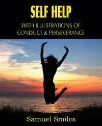 Self Help, with Illustrations of Conduct and Perseverance - Samuel Smiles