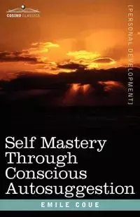 Self Mastery Through Conscious Autosuggestion - Emile Coue