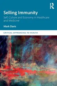 Selling Immunity Self, Culture and Economy in Healthcare and Medicine - Davis Mark