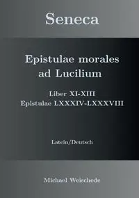 Seneca - Epistulae morales ad Lucilium - Liber XI-XIII Epistulae LXXXIV - LXXXVIII - Michael Weischede