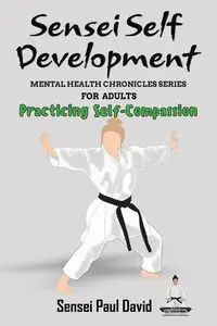 Sensei Self Development Mental Health Chronicles Series - Practicing Self-Compassion - David Paul Sensei