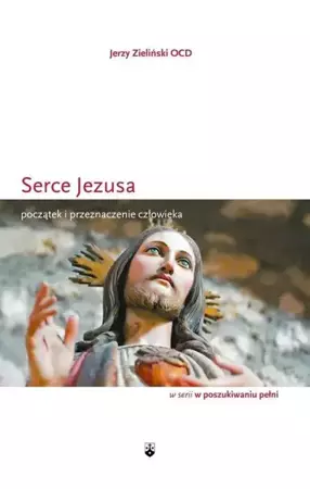 Serce Jezusa. Początek i przeznaczenie człowieka - Jerzy Zieliński