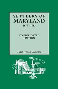 Settlers of Maryland, 1679-1783. Consolidated Edition (Consolidated) - Peter Wilson Coldham