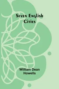 Seven English Cities - William Dean Howells