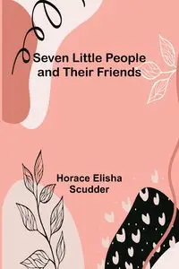 Seven Little People and their Friends - Horace Elisha Scudder