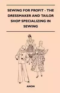 Sewing For Profit - The Dressmaker And Tailor Shop Specializing In Sewing - Anon