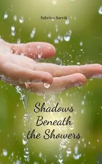 Shadows Beneath the Showers - Sabrina Sarvik