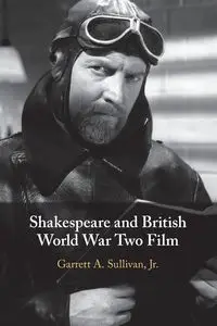 Shakespeare and British World War Two Film - Garrett A. Sullivan Jr.