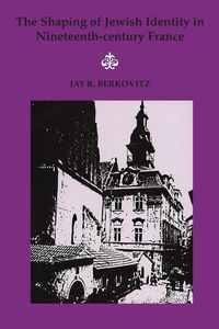 Shaping of Jewish Identity in Nineteenth Century France, The - R. Jay Berkovitz