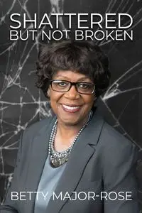 Shattered but Not Broken - Betty Major-Rose