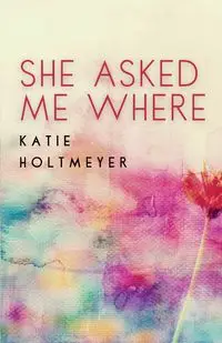 She Asked Me Where - Katie Holtmeyer