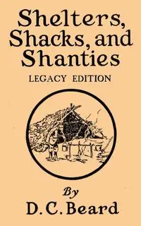 Shelters, Shacks, And Shanties (Legacy Edition) - Daniel Carter Beard