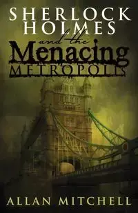 Sherlock Holmes and the Menacing Metropolis - Mitchell Allan