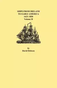 Ships from Ireland to Early America, 1623-1850. Volume II - David Dobson