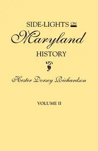 Side-Lights on Maryland History, with Sketches of Early Maryland Families. in Two Volumes. Volume II - Hester Dorsey Richardson