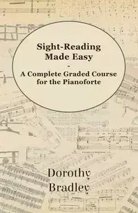 Sight-Reading Made Easy - A Complete Graded Course for the Pianoforte - Bradley Dorothy