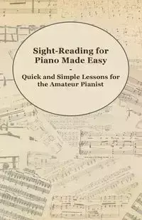 Sight-Reading for Piano Made Easy - Quick and Simple Lessons for the Amateur Pianist - Anon