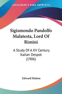 Sigismondo Pandolfo Malatesta, Lord Of Rimini - Edward Hutton