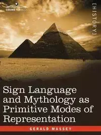 Sign Language and Mythology as Primitive Modes of Representation - Gerald Massey