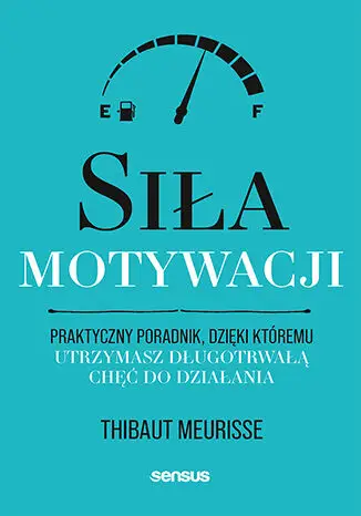 Siła motywacji. Praktyczny poradnik, dzięki któremu utrzymasz długotrwałą chęć do działania - Thibaut Meurisse