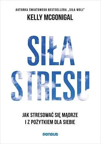 Siła stresu. Jak stresować się mądrze... - Kelly McGonigal