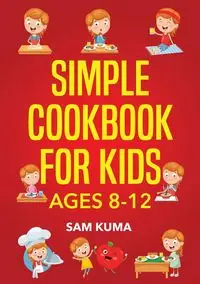 Simple Cookbook for Kids Ages 8-12 - Sam Kuma