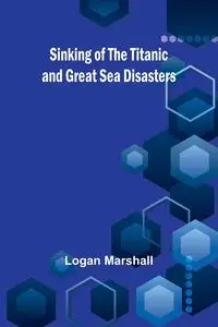 Sinking of the Titanic and Great Sea Disasters - Marshall Logan