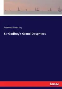 Sir Godfrey's Grand-Daughters - Carey Rosa Nouchette