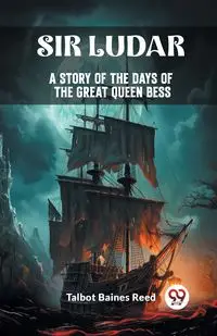 Sir Ludar A Story of the Days of the Great Queen Bess - Reed Talbot Baines