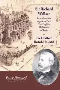 Sir Richard Wallace - Le Millionaire Anglais de Paris - The English Millionaire - and The Hertford British Hospital - Howard Peter