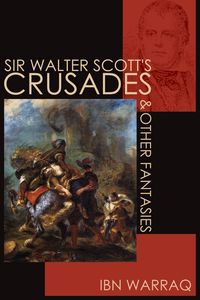 Sir Walter Scott's Crusades and Other Fantasies - Warraq Ibn