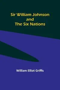 Sir William Johnson and the Six Nations - William Elliot Griffis