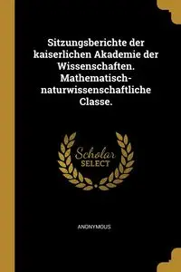 Sitzungsberichte der kaiserlichen Akademie der Wissenschaften. Mathematisch-naturwissenschaftliche Classe. - Anonymous