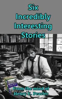 Six Incredibly Interesting Stories - Henry E. Peavler