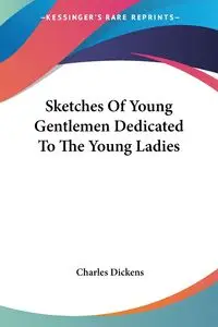Sketches Of Young Gentlemen Dedicated To The Young Ladies - Charles Dickens