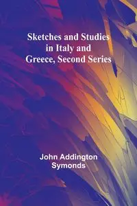 Sketches and Studies in Italy and Greece, Second Series - John Symonds Addington