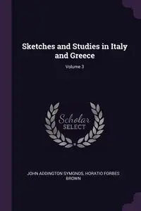 Sketches and Studies in Italy and Greece; Volume 3 - John Symonds Addington