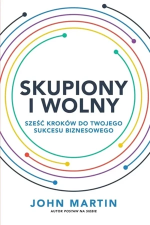 Skupiony i wolny. Sześć kroków do twojego sukcesu - John Martin