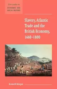 Slavery, Atlantic Trade and the British Economy, 1660 1800 - Morgan Kenneth