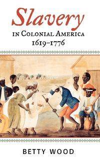 Slavery in Colonial America, 1619-1776 - Betty Wood