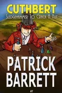 Sledgehammer to Crack a Nut (Cuthbert Book 7) - Barrett Patrick