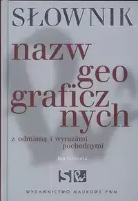 Słownik nazw geograficznych z odmianą i wyrazami pochodnymi - Jan Grzenia