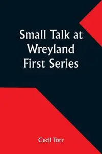 Small Talk at Wreyland. First Series - Cecil Torr