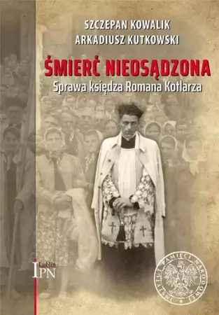 Śmierć nieosądzona. Sprawa księdza Romana Kotlarza - Szczepan Kowalik, Arkadiusz Kutkowski